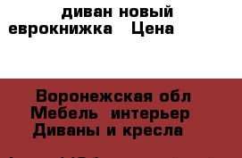 диван новый еврокнижка › Цена ­ 47 000 - Воронежская обл. Мебель, интерьер » Диваны и кресла   